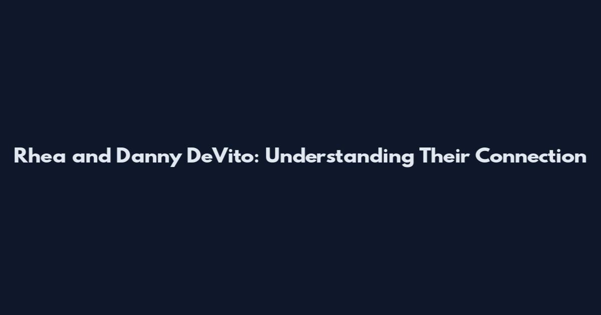 Rhea and Danny DeVito: Understanding Their Connection
