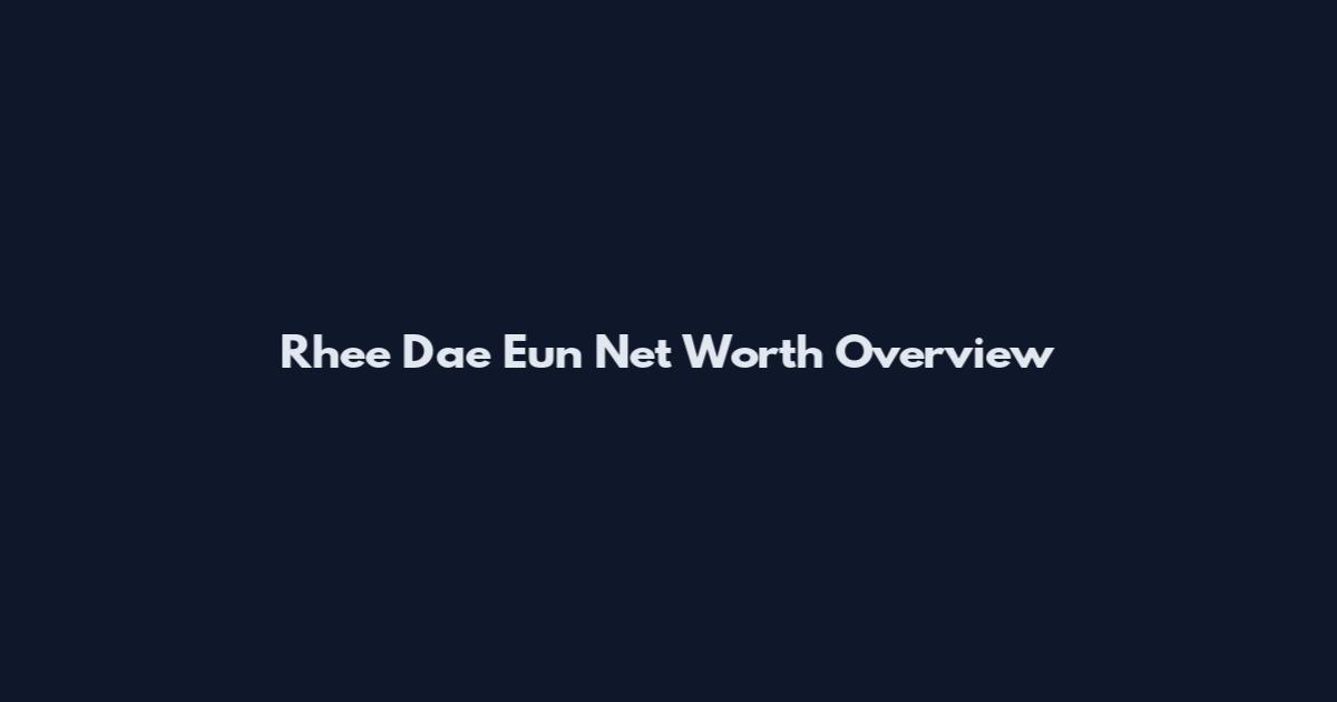 Rhee Dae Eun Net Worth Overview
