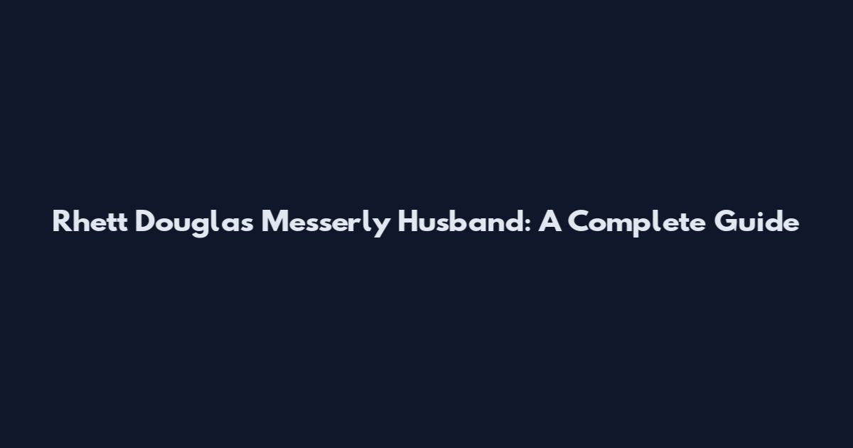 Rhett Douglas Messerly Husband: A Complete Guide