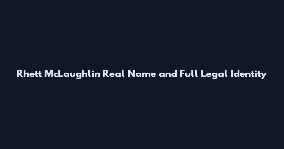 Rhett McLaughlin Real Name and Full Legal Identity