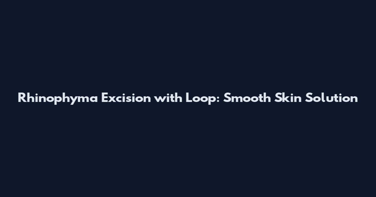 Rhinophyma Excision with Loop: Smooth Skin Solution