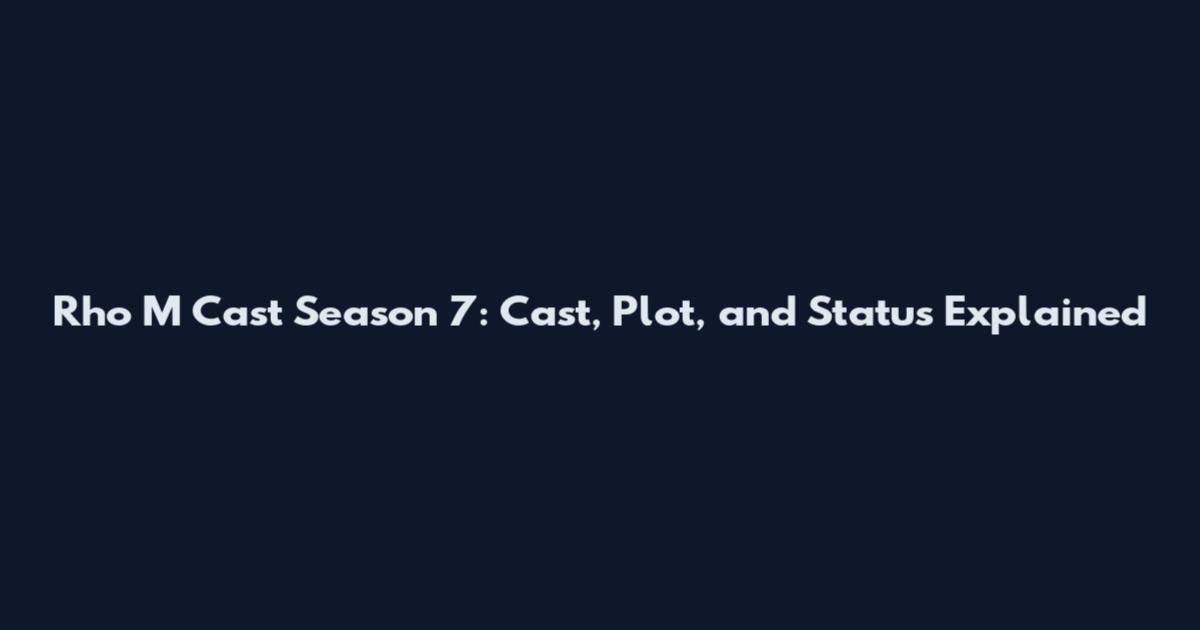 Rho M Cast Season 7: Cast, Plot, and Status Explained