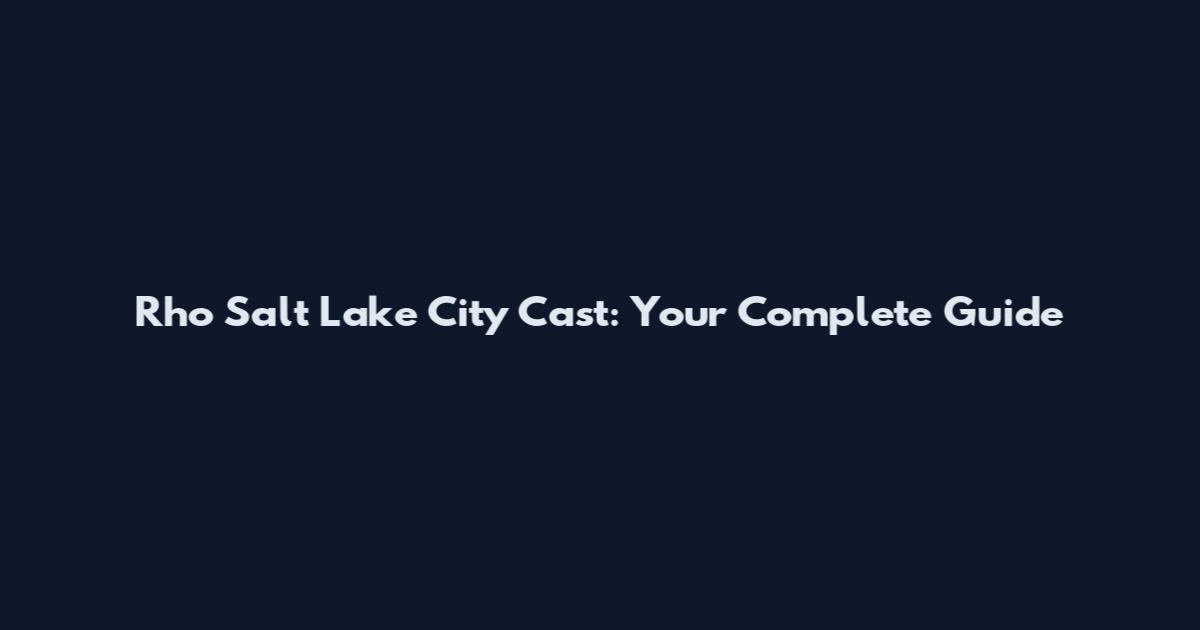 Rho Salt Lake City Cast: Your Complete Guide