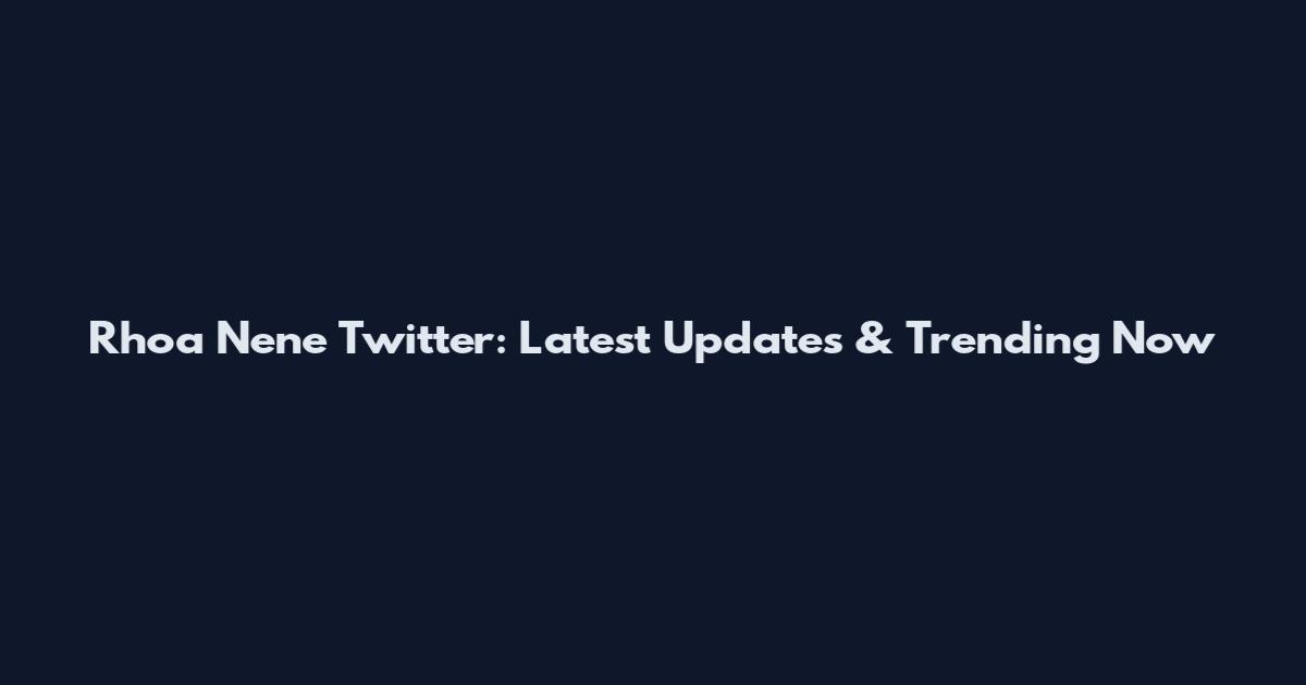 Rhoa Nene Twitter: Latest Updates & Trending Now
