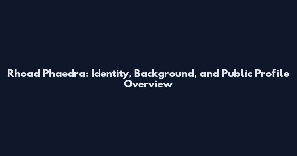 Rhoad Phaedra: Identity, Background, and Public Profile Overview