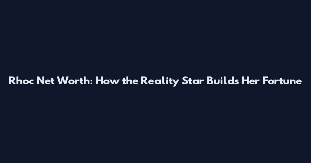Rhoc Net Worth: How the Reality Star Builds Her Fortune