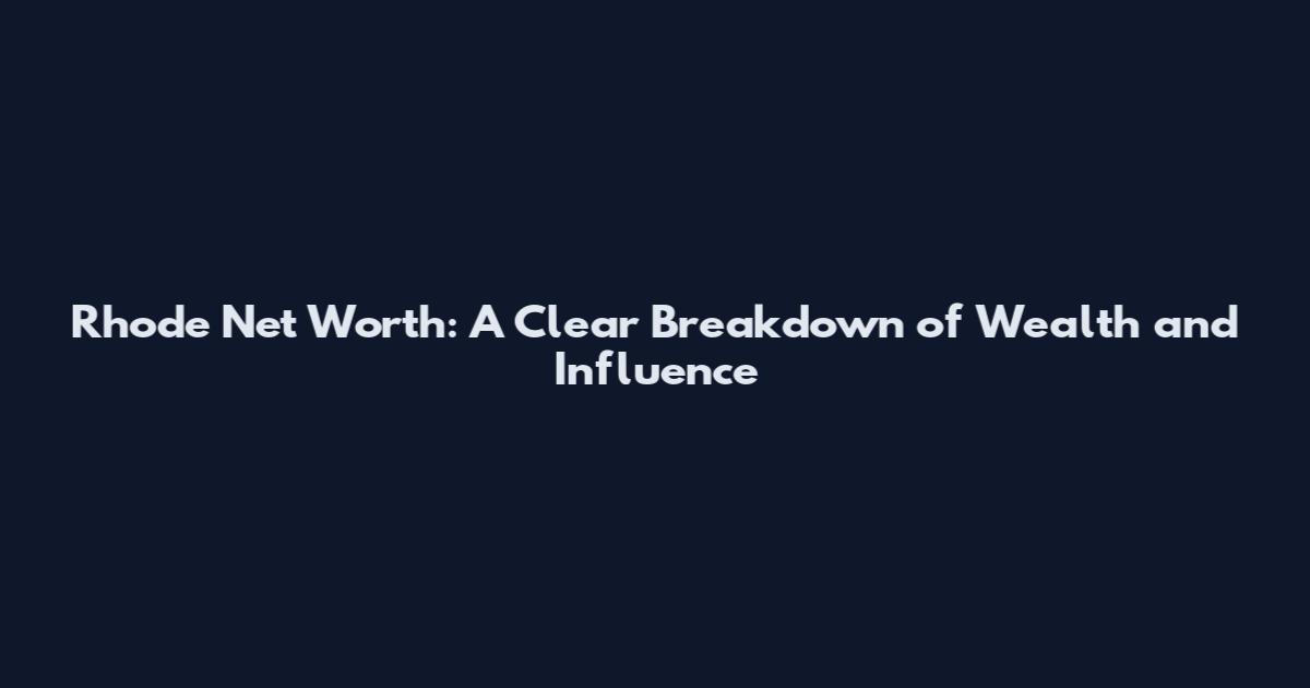 Rhode Net Worth: A Clear Breakdown of Wealth and Influence