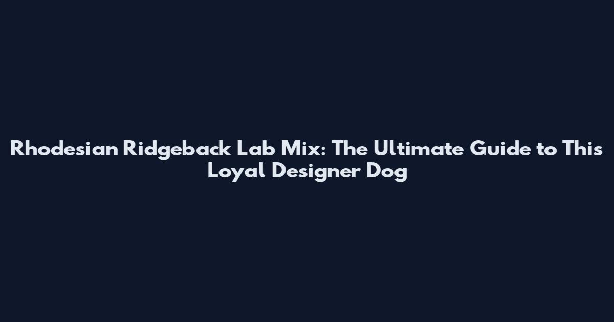 Rhodesian Ridgeback Lab Mix: The Ultimate Guide to This Loyal Designer Dog