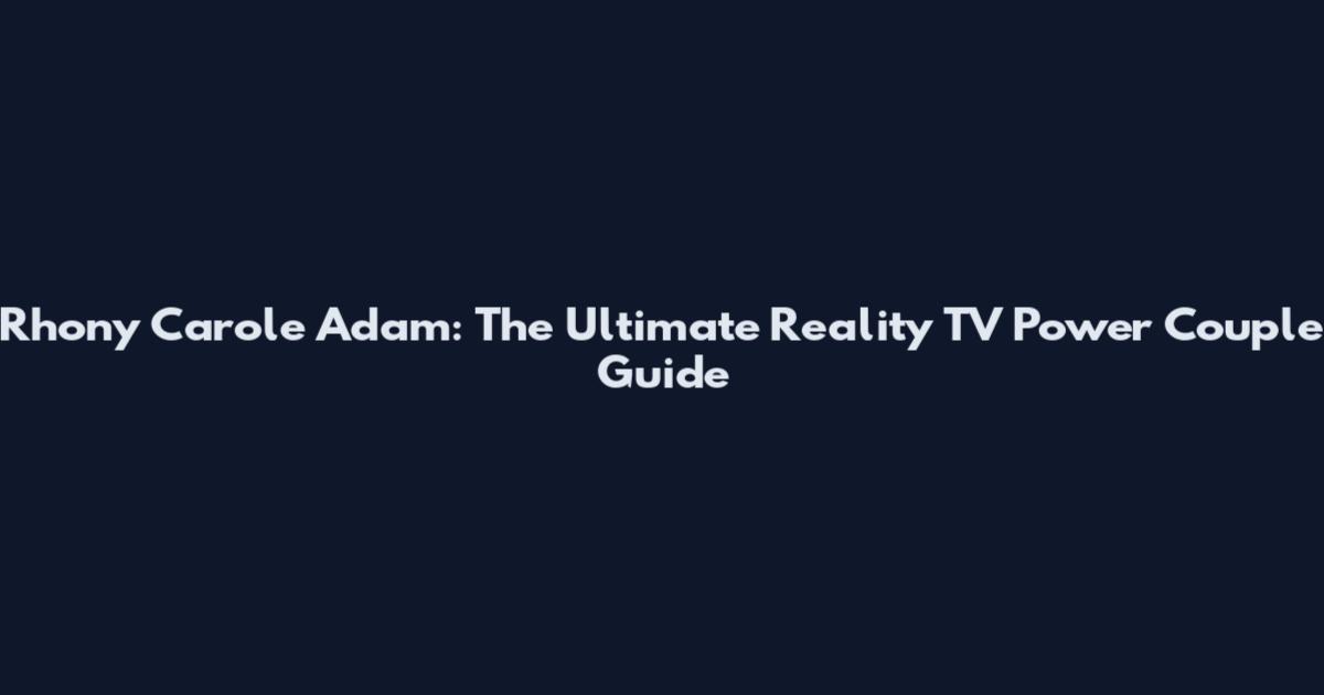 Rhony Carole Adam: The Ultimate Reality TV Power Couple Guide