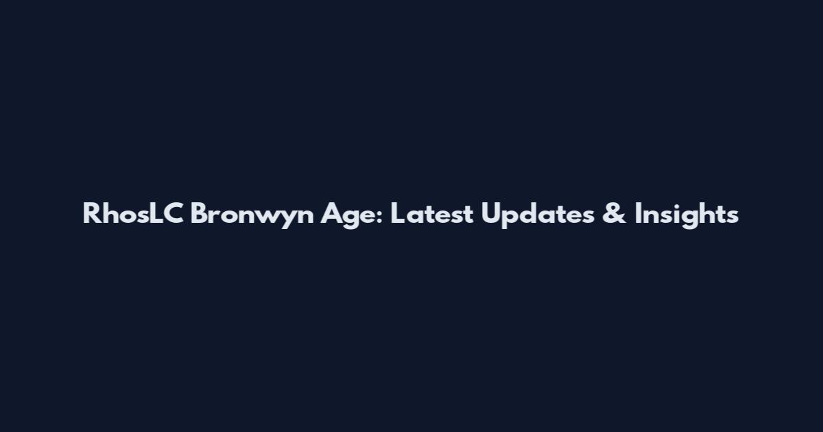 RhosLC Bronwyn Age: Latest Updates & Insights