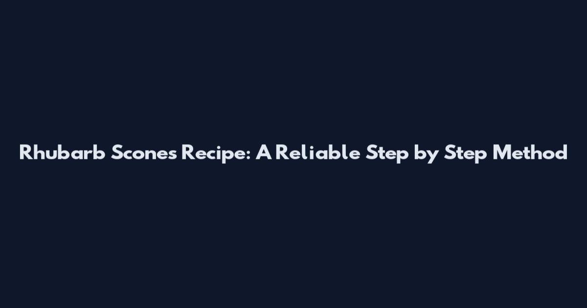 Rhubarb Scones Recipe: A Reliable Step by Step Method