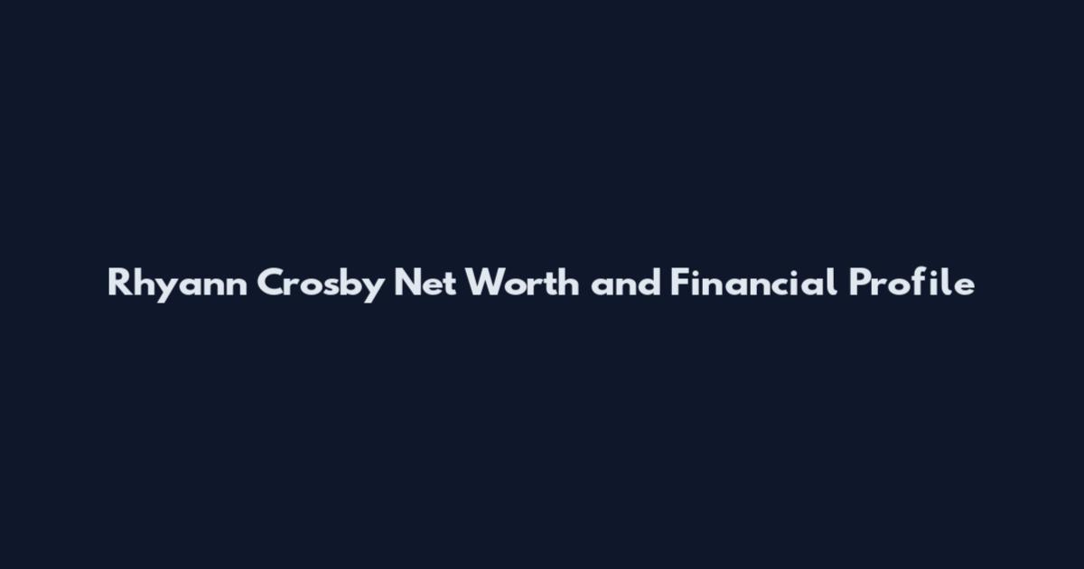Rhyann Crosby Net Worth and Financial Profile
