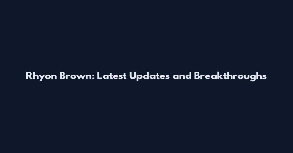 Rhyon Brown: Latest Updates and Breakthroughs