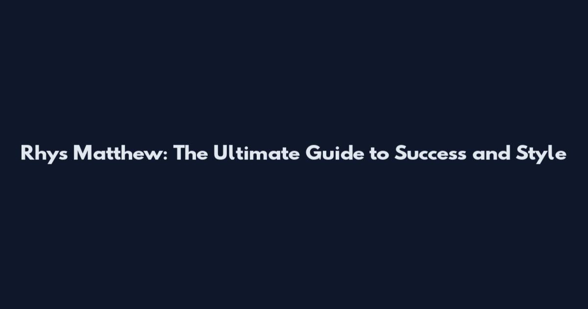Rhys Matthew: The Ultimate Guide to Success and Style