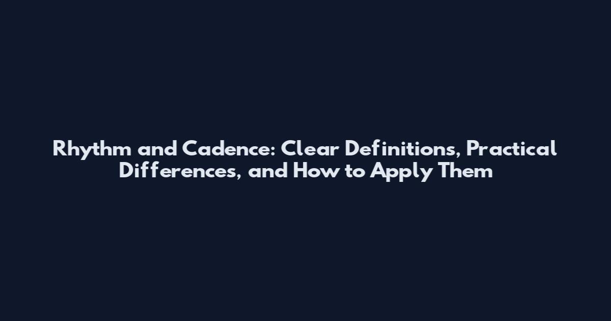 Rhythm and Cadence: Clear Definitions, Practical Differences, and How to Apply Them