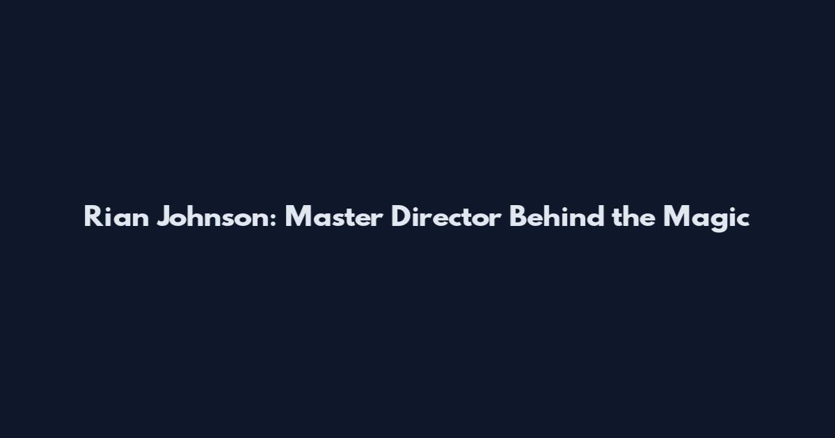 Rian Johnson: Master Director Behind the Magic