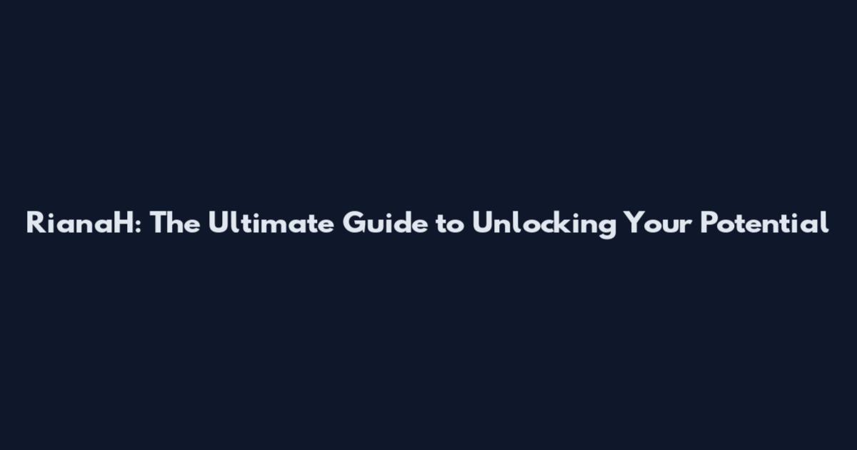RianaH: The Ultimate Guide to Unlocking Your Potential