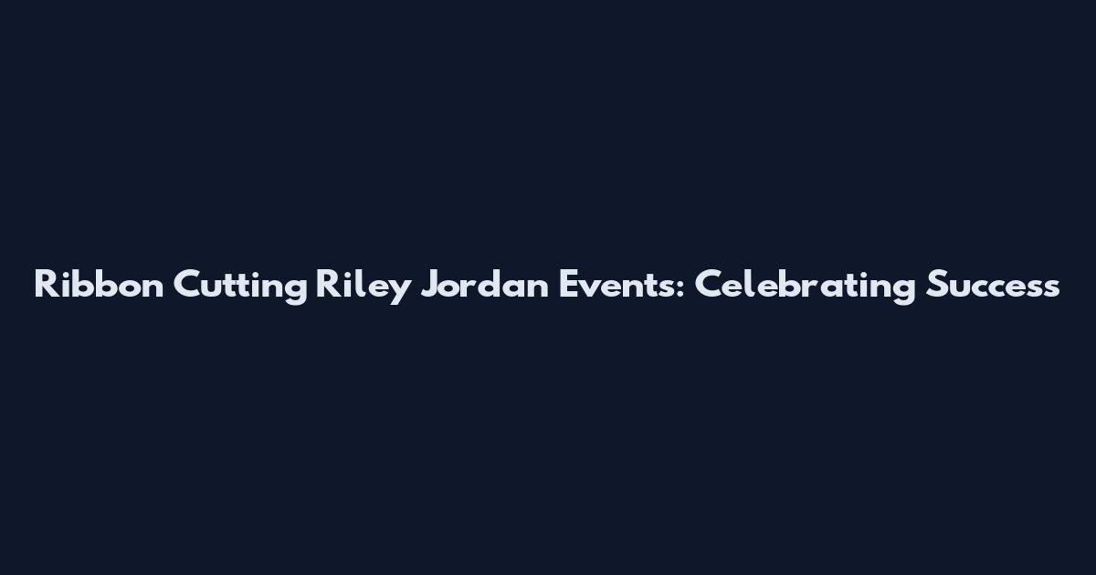 Ribbon Cutting Riley Jordan Events: Celebrating Success