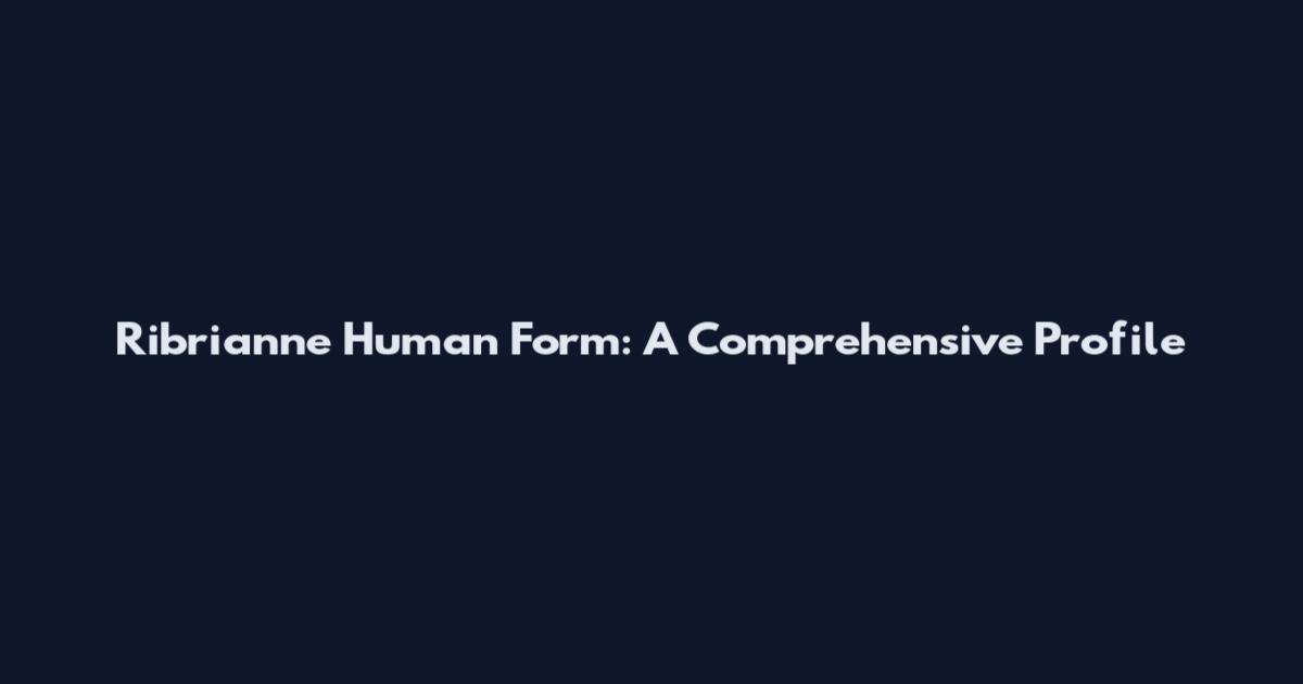 Ribrianne Human Form: A Comprehensive Profile