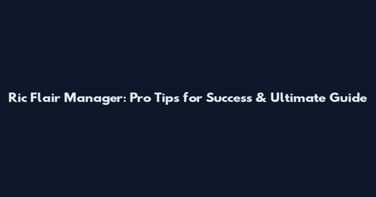 Ric Flair Manager: Pro Tips for Success & Ultimate Guide