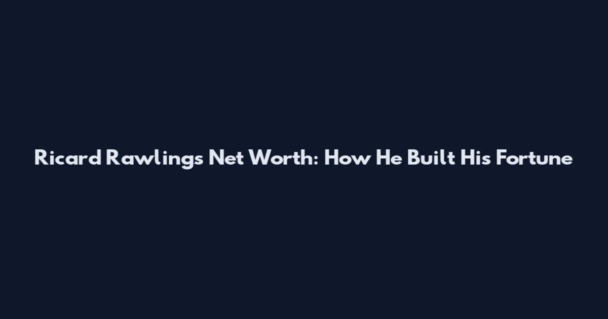 Ricard Rawlings Net Worth: How He Built His Fortune