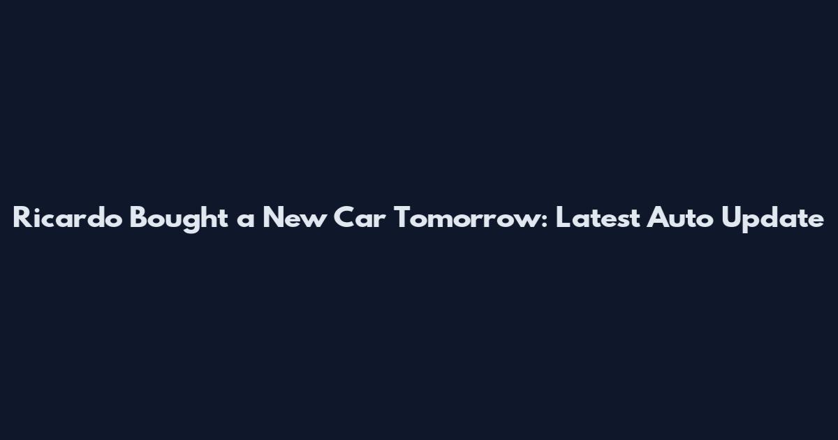 Ricardo Bought a New Car Tomorrow: Latest Auto Update