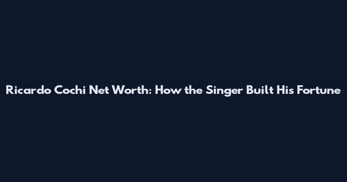 Ricardo Cochi Net Worth: How the Singer Built His Fortune