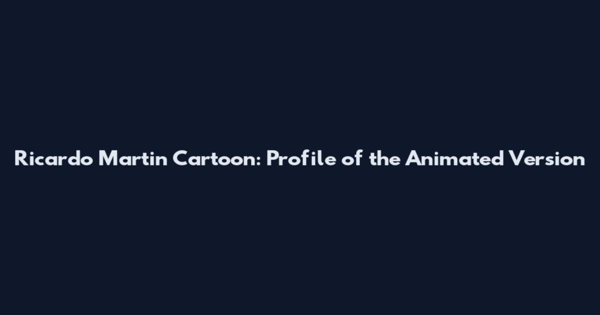 Ricardo Martin Cartoon: Profile of the Animated Version