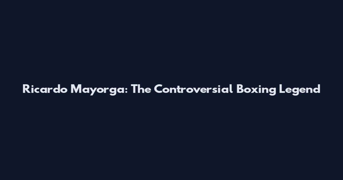 Ricardo Mayorga: The Controversial Boxing Legend