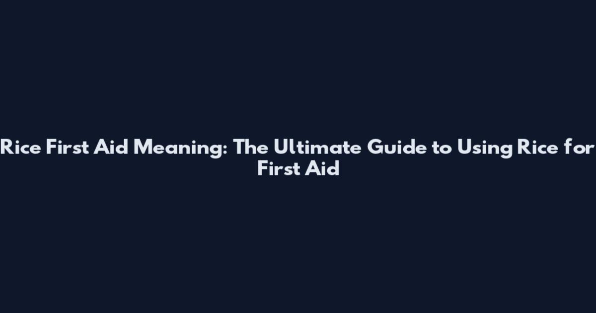 Rice First Aid Meaning: The Ultimate Guide to Using Rice for First Aid
