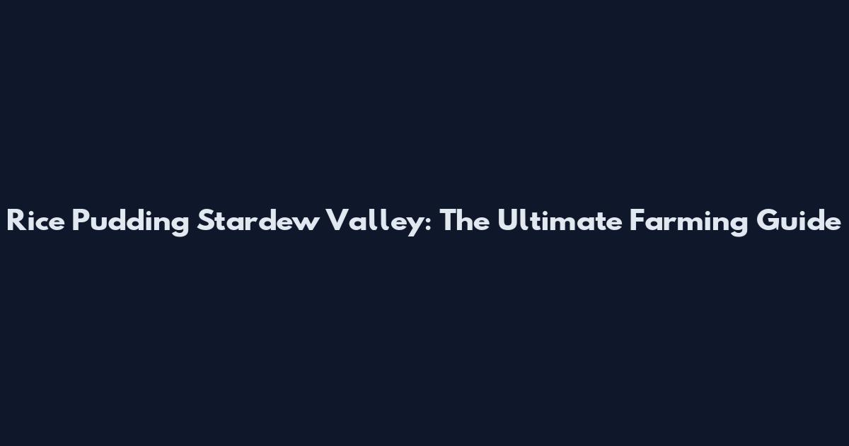 Rice Pudding Stardew Valley: The Ultimate Farming Guide