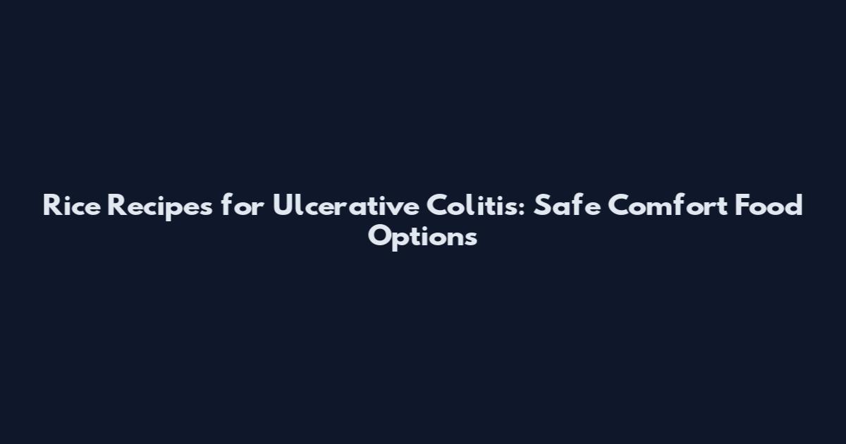 Rice Recipes for Ulcerative Colitis: Safe Comfort Food Options