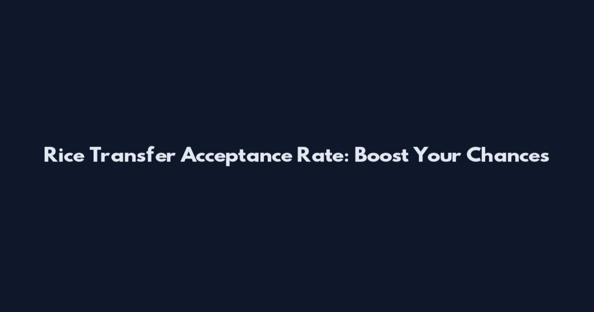 Rice Transfer Acceptance Rate: Boost Your Chances