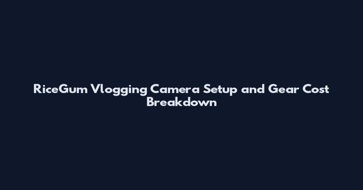 RiceGum Vlogging Camera Setup and Gear Cost Breakdown