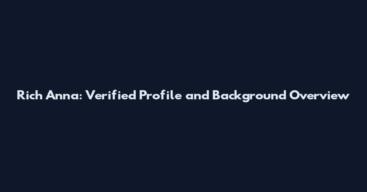 Rich Anna: Verified Profile and Background Overview
