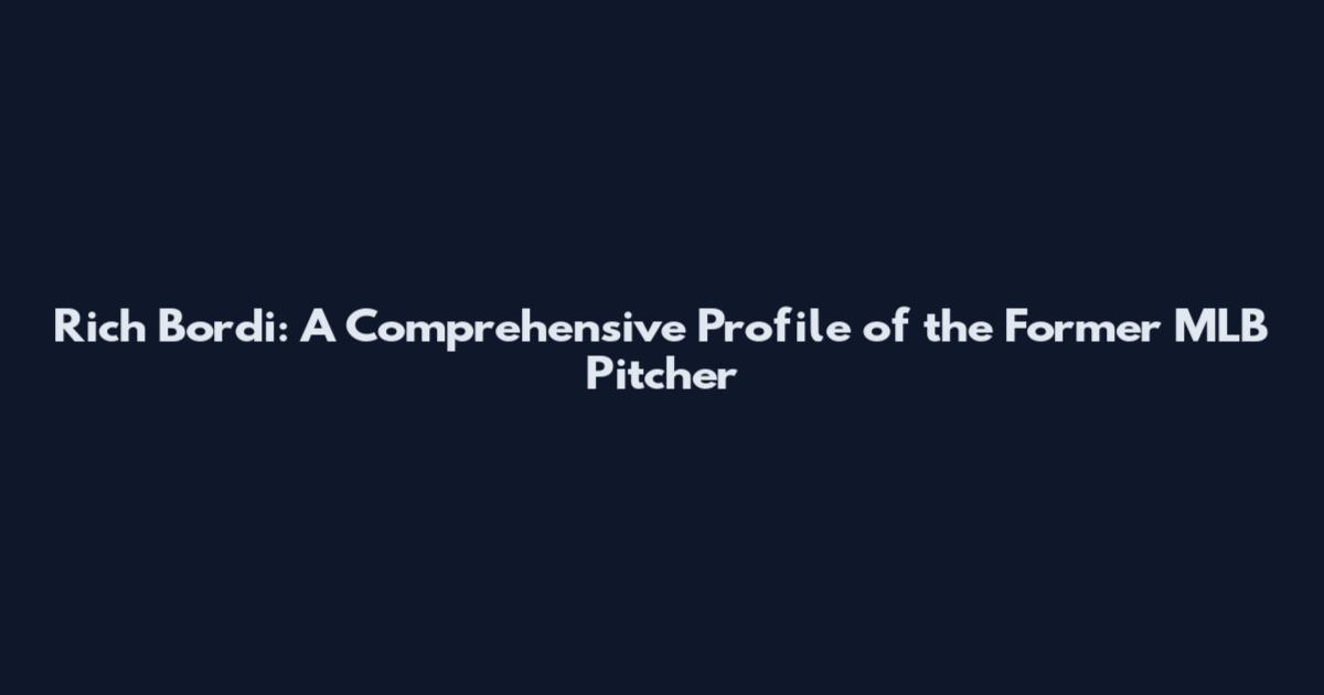 Rich Bordi: A Comprehensive Profile of the Former MLB Pitcher