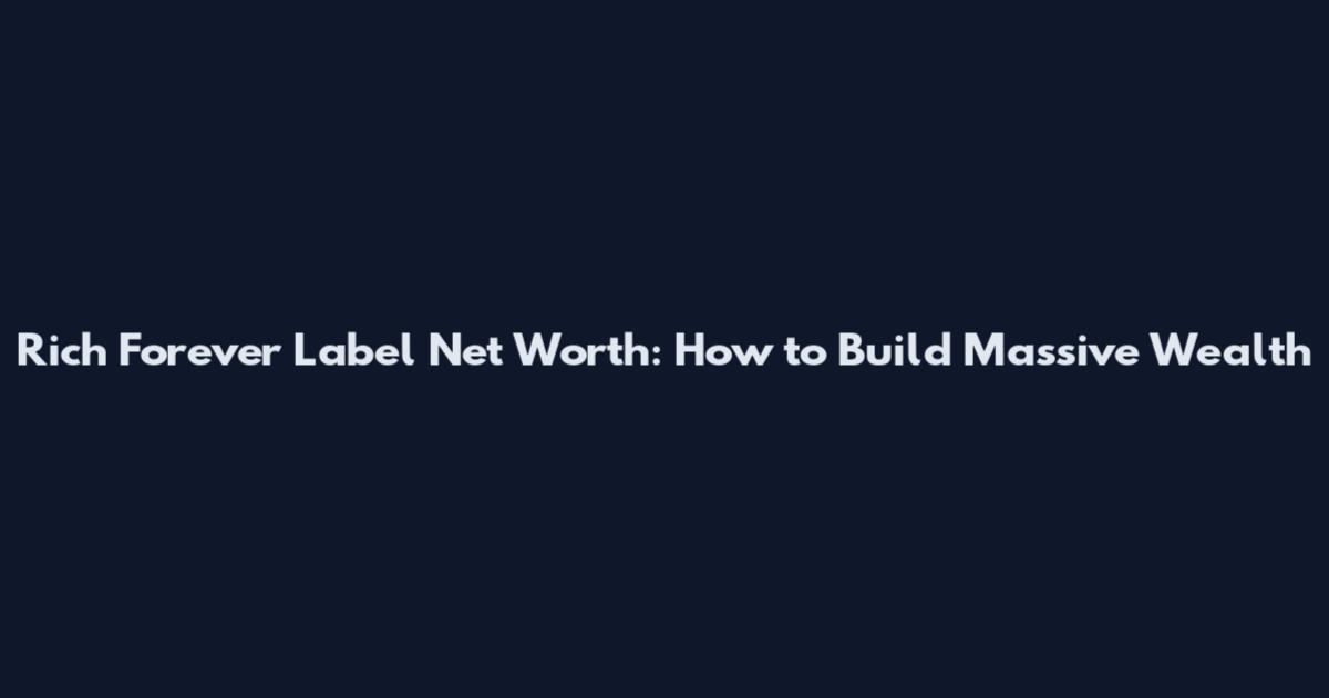 Rich Forever Label Net Worth: How to Build Massive Wealth