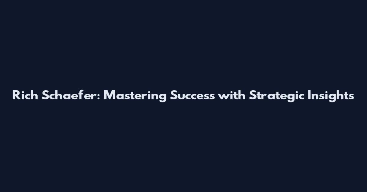 Rich Schaefer: Mastering Success with Strategic Insights