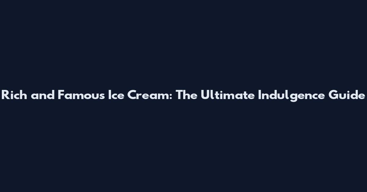 Rich and Famous Ice Cream: The Ultimate Indulgence Guide