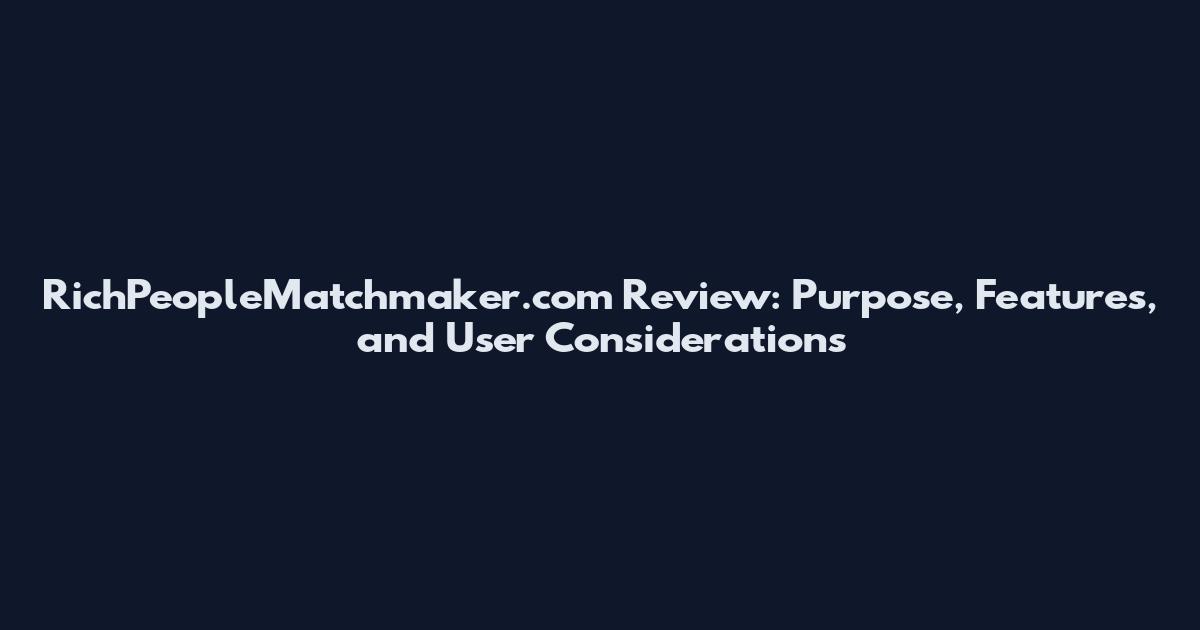 RichPeopleMatchmaker.com Review: Purpose, Features, and User Considerations