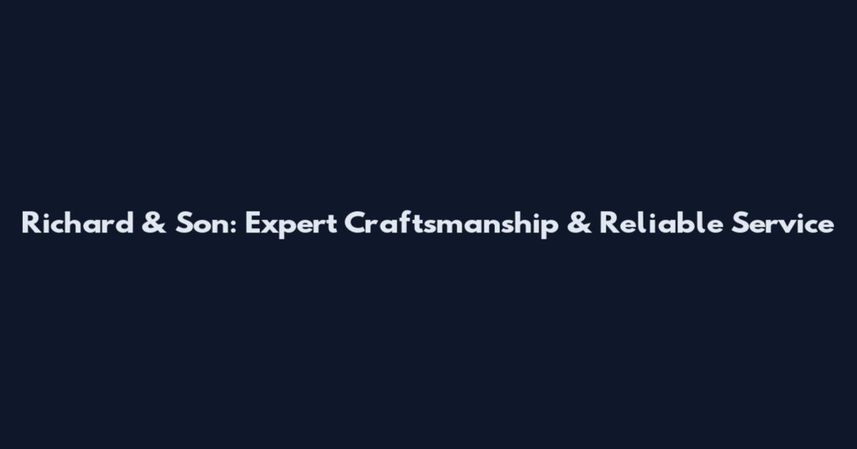 Richard & Son: Expert Craftsmanship & Reliable Service