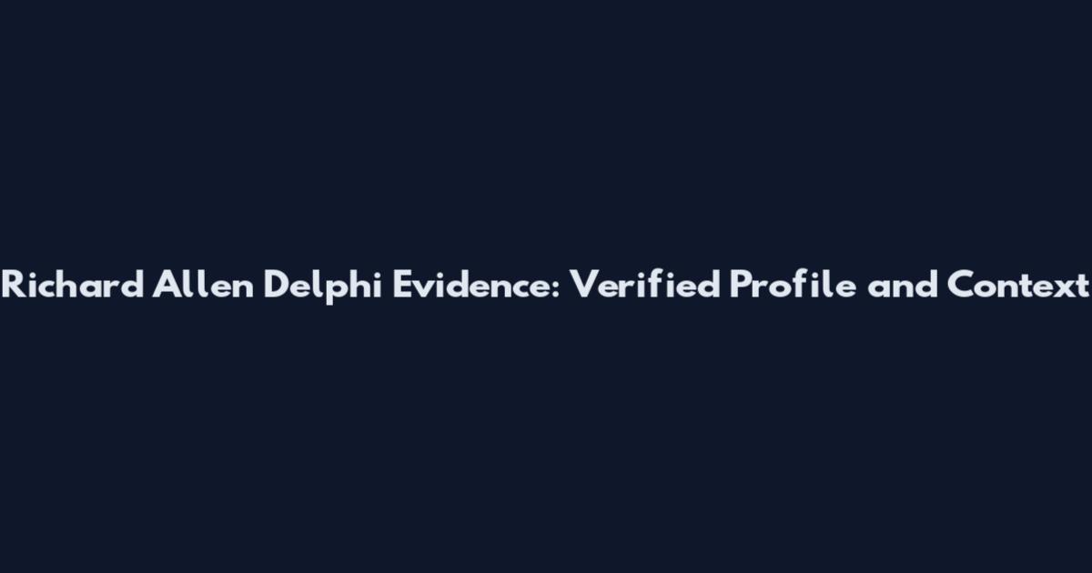 Richard Allen Delphi Evidence: Verified Profile and Context