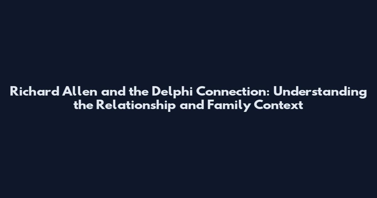 Richard Allen and the Delphi Connection: Understanding the Relationship and Family Context