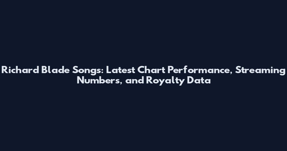 Richard Blade Songs: Latest Chart Performance, Streaming Numbers, and Royalty Data