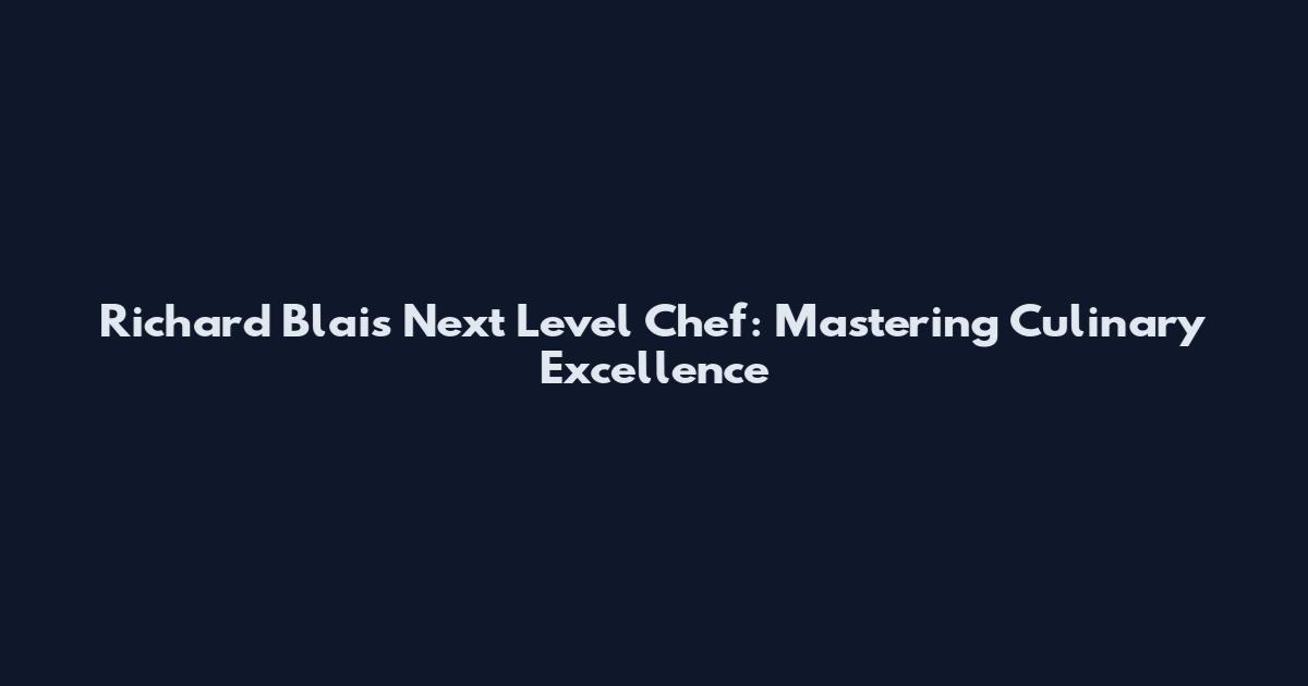 Richard Blais Next Level Chef: Mastering Culinary Excellence