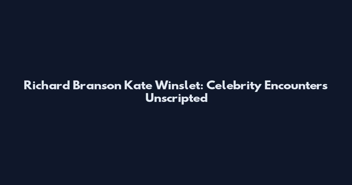 Richard Branson Kate Winslet: Celebrity Encounters Unscripted