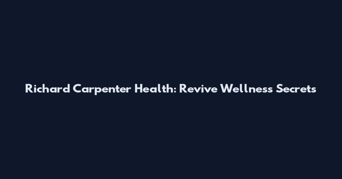 Richard Carpenter Health: Revive Wellness Secrets