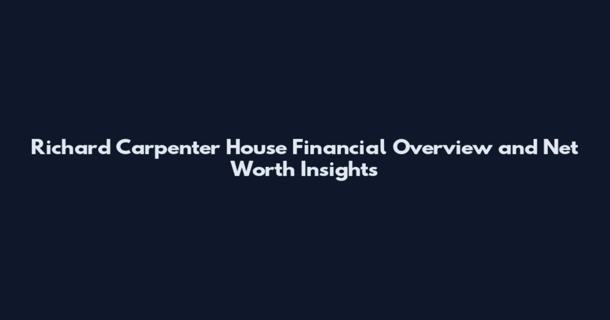 Richard Carpenter House Financial Overview and Net Worth Insights