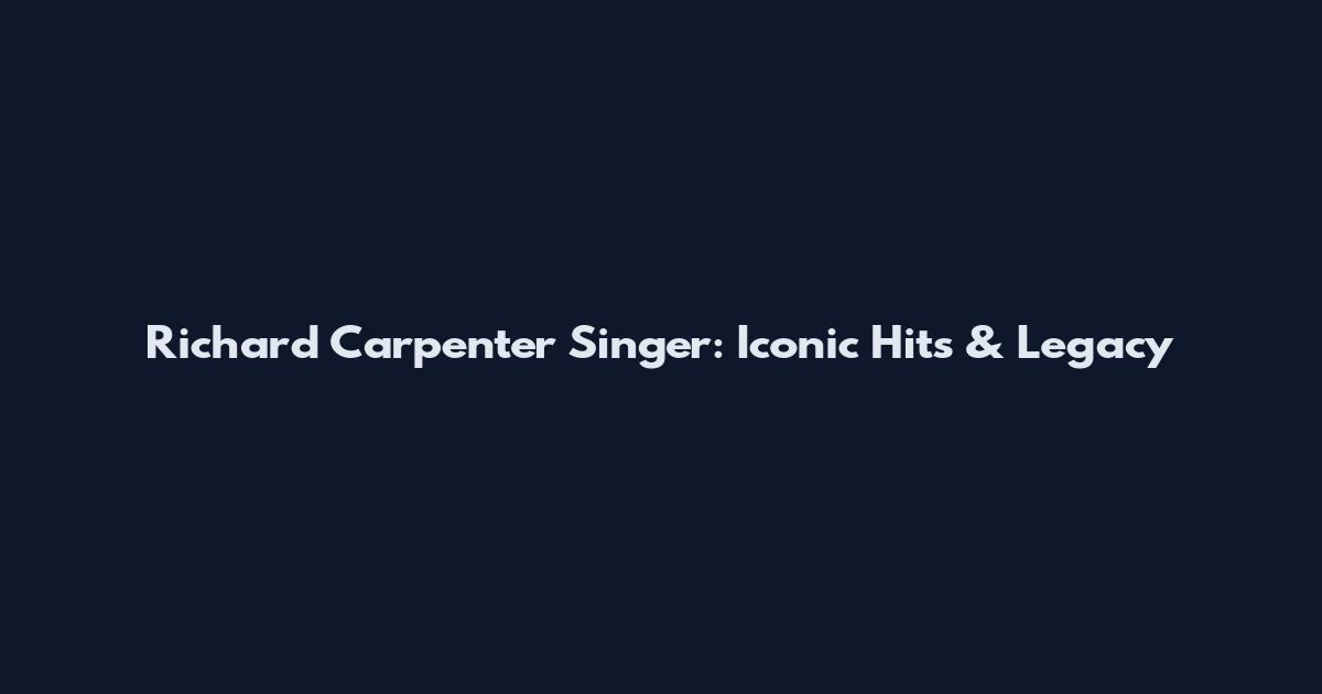 Richard Carpenter Singer: Iconic Hits & Legacy