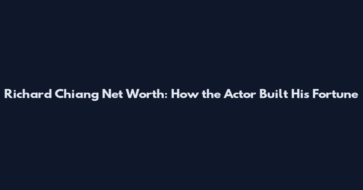 Richard Chiang Net Worth: How the Actor Built His Fortune